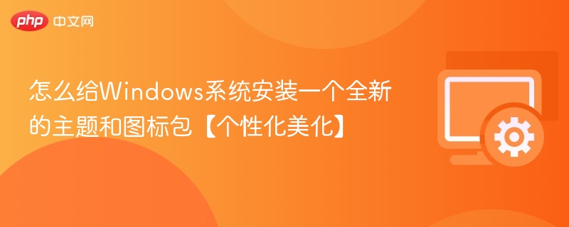 怎么给Windows系统安装一个全新的主题和图标包【个性化美化】