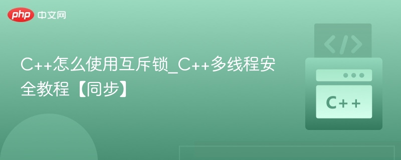 C++互斥锁使用教程：多线程同步技巧