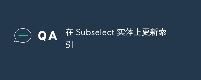 Subselect 实体索引更新方法详解