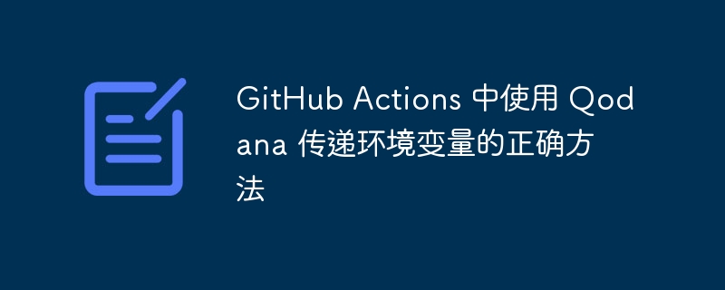 GitHub Actions 使用 Qodana 传递环境变量技巧