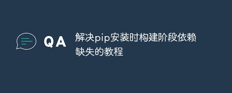 解决pip安装时构建阶段依赖缺失的教程