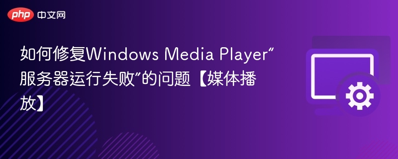 如何修复Windows Media Player“服务器运行失败”的问题【媒体播放】