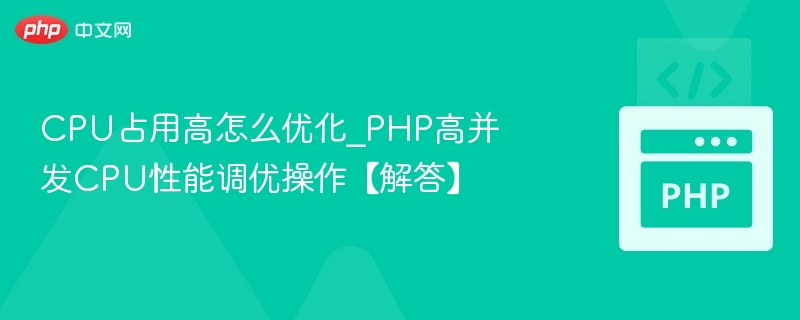 CPU占用高怎么优化？PHP高并发调优技巧
