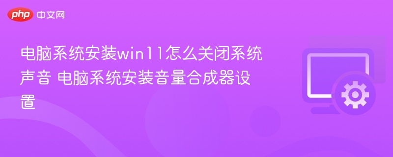 电脑系统安装win11怎么关闭系统声音 电脑系统安装音量合成器设置