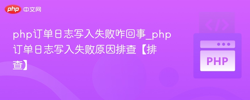 php订单日志写入失败咋回事_php订单日志写入失败原因排查【排查】