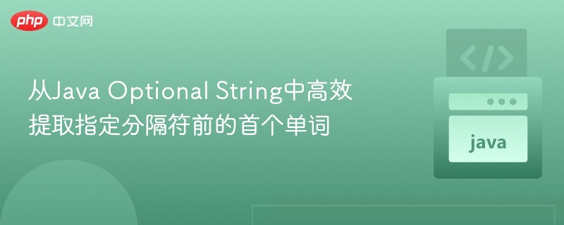 从Java Optional String中高效提取指定分隔符前的首个单词
