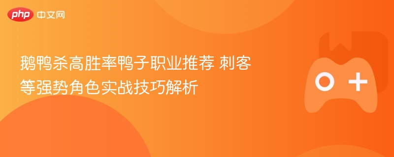 鹅鸭杀鸭子职业推荐及刺客技巧解析