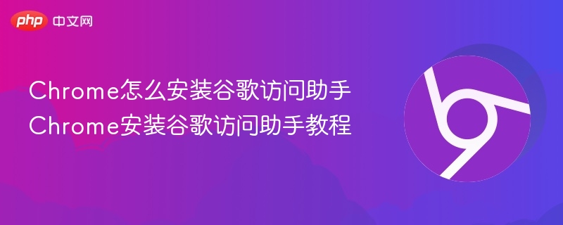 Chrome安装谷歌访问助手教程