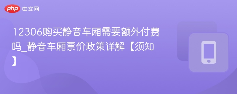 12306静音车厢是否收费？票价政策全解析