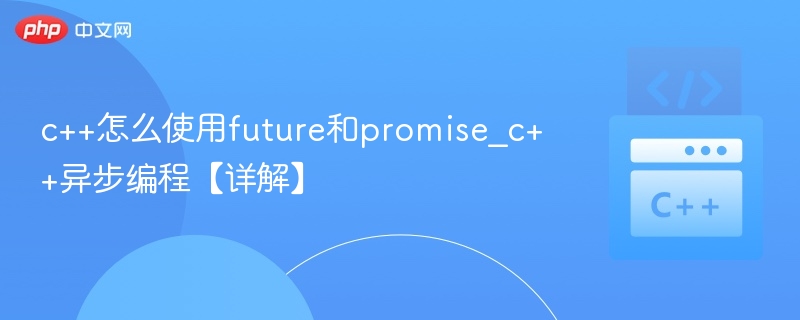 c++怎么使用future和promise_c++异步编程【详解】