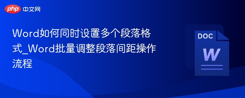 Word如何同时设置多个段落格式_Word批量调整段落间距操作流程