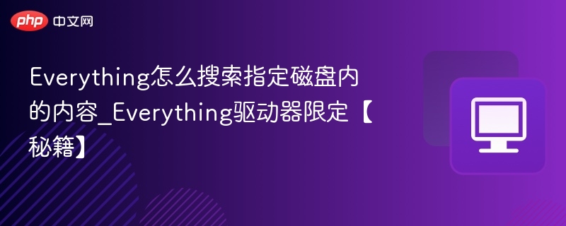 Everything怎么搜索指定磁盘内的内容_Everything驱动器限定【秘籍】