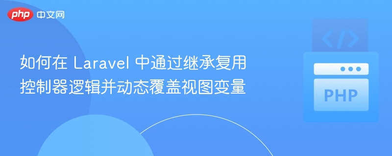 Laravel 控制器继承与视图变量动态覆盖方法