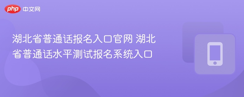 湖北省普通话报名入口官网 湖北省普通话水平测试报名系统入口