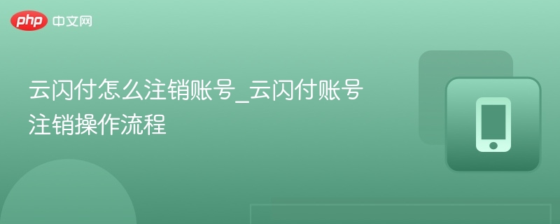 云闪付怎么注销账号_云闪付账号注销操作流程