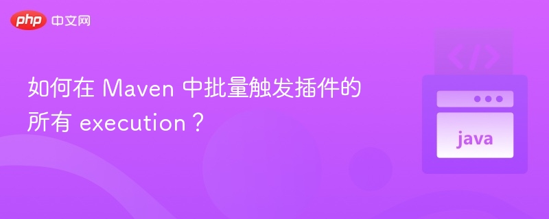 Maven 批量执行插件所有配置方法