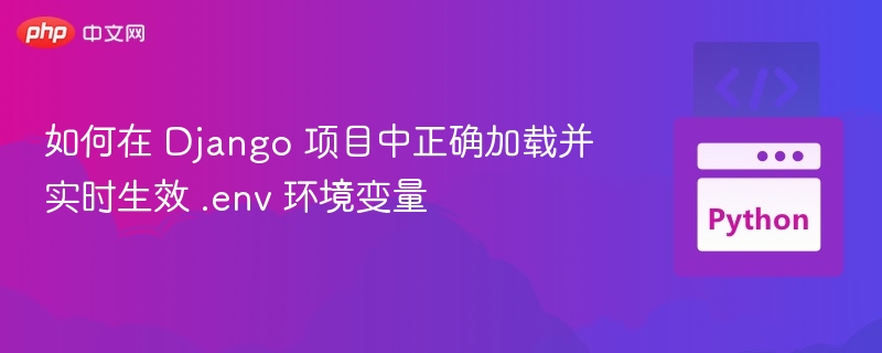 Django 项目加载 .env 实时生效方法