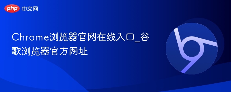 Chrome浏览器官网在线入口_谷歌浏览器官方网址