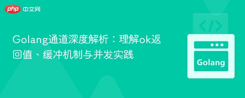 Golang通道详解：ok返回值与并发技巧
