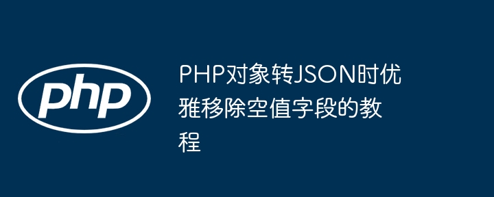 PHP对象转JSON时去除空字段教程