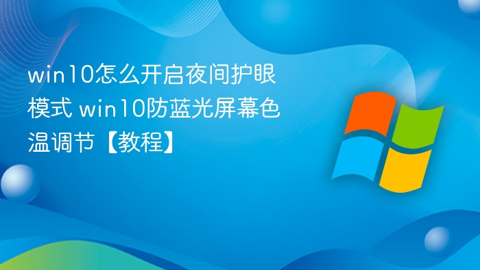 win10怎么开启夜间护眼模式 win10防蓝光屏幕色温调节【教程】