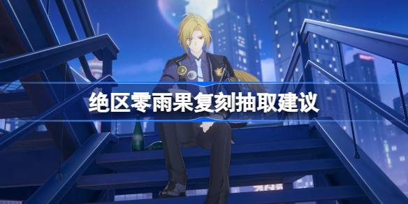 绝区零雨果值得抽吗-雨果复刻抽取建议