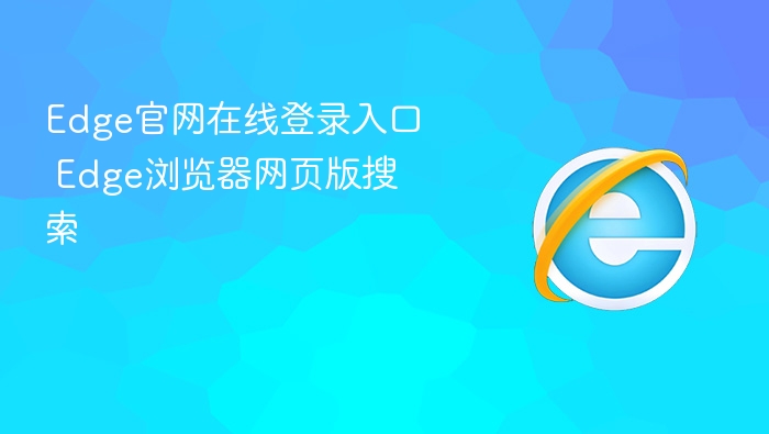 Edge浏览器网页版登录及搜索指南