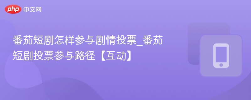 番茄短剧投票怎么玩_参与路径详解