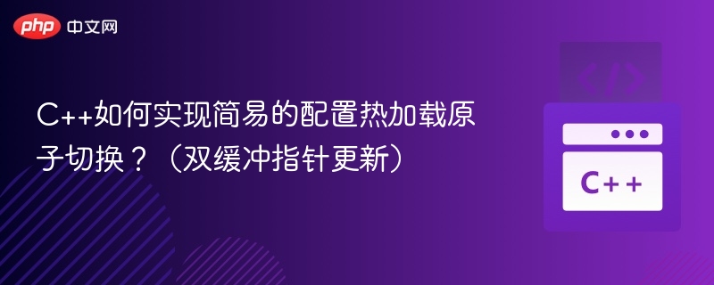 C++双缓冲指针实现配置热加载
