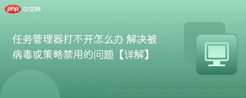 任务管理器打不开怎么办 解决被病毒或策略禁用的问题【详解】
