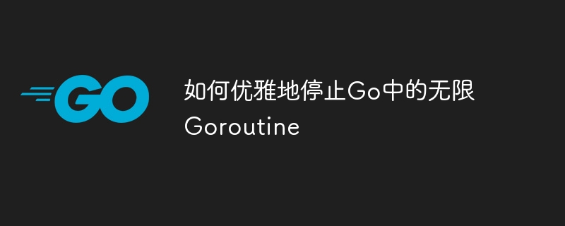 如何优雅地停止Go中的无限Goroutine