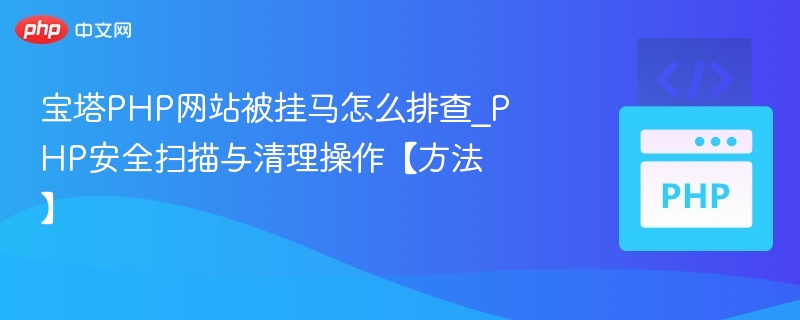宝塔PHP网站被挂马怎么排查_PHP安全扫描与清理操作【方法】
