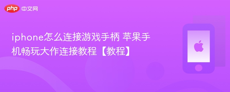 iPhone连接游戏手柄教程 苹果手机畅玩大作指南