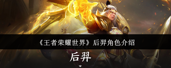 王者荣耀世界后羿怎么样-后羿角色介绍