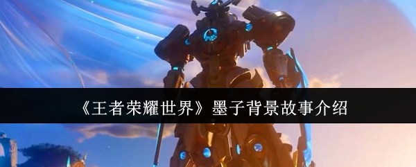 《王者荣耀世界》墨子背景故事介绍