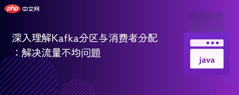 深入理解Kafka分区与消费者分配：解决流量不均问题