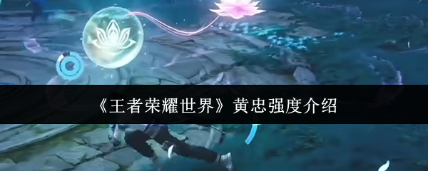 《王者荣耀世界》黄忠强度介绍