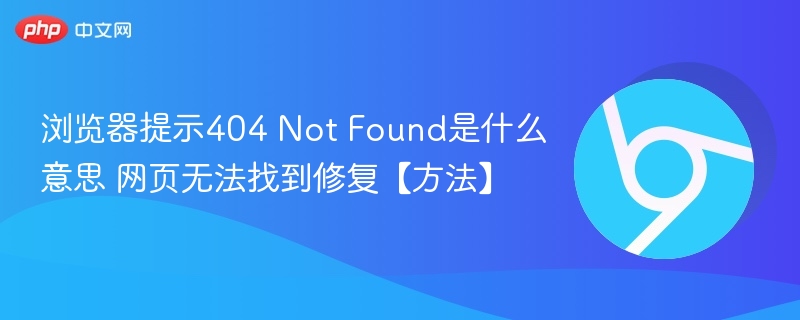 浏览器提示404是什么意思 怎么修复网页无法找到