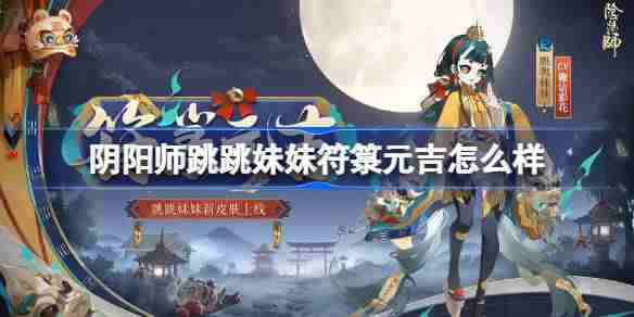 阴阳师跳跳妹妹符箓元吉怎么样-阴阳师符箓元吉皮肤怎么获得