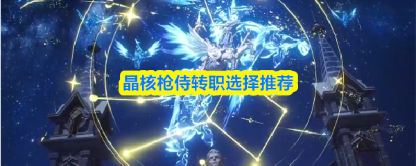 晶核枪侍转职怎么选-晶核枪侍转职选择推荐