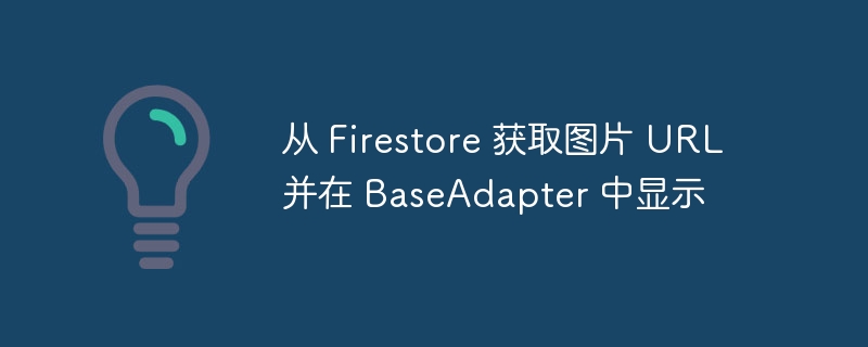 从 Firestore 获取图片 URL 并在 BaseAdapter 中显示