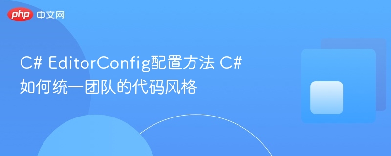 C# EditorConfig使用教程 代码风格统一技巧