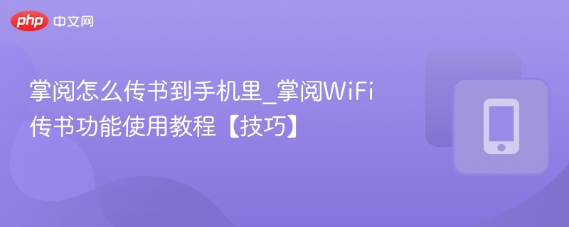 掌阅怎么传书到手机里_掌阅WiFi传书功能使用教程【技巧】