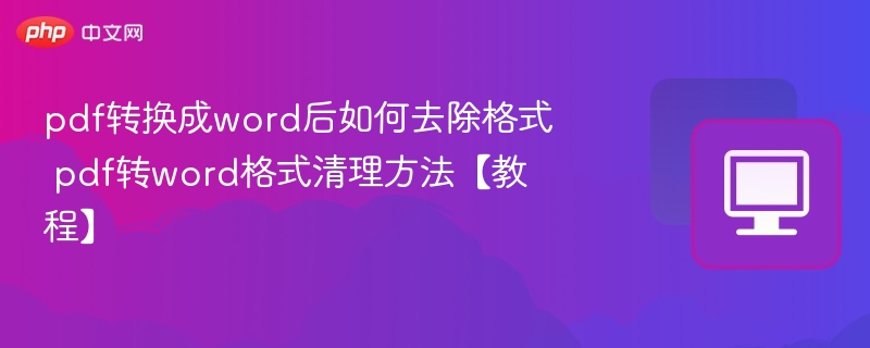 PDF转Word后清理格式技巧【教程】