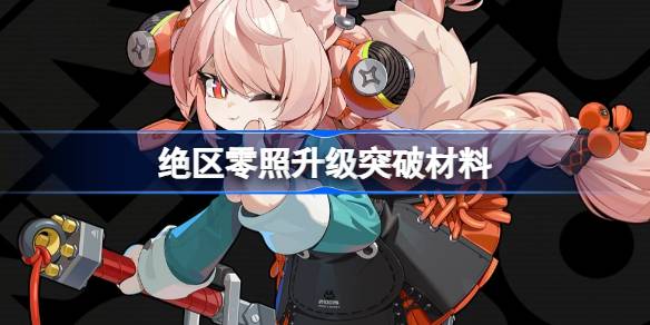 绝区零照升级材料及突破攻略