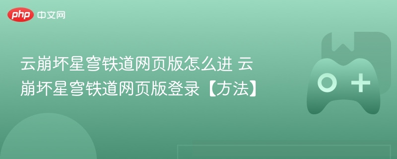 云崩坏星穹铁道网页版怎么进？