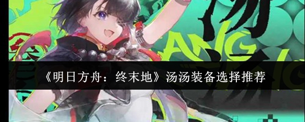 明日方舟终末地汤汤装备怎么选-汤汤装备选择推荐