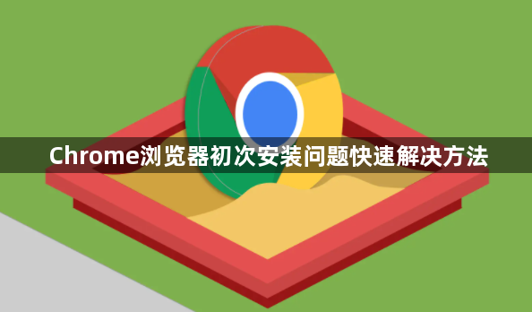 Chrome浏览器初次安装问题快速解决方法
