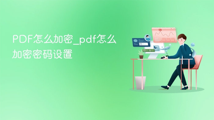 PDF加密方法及密码设置教程