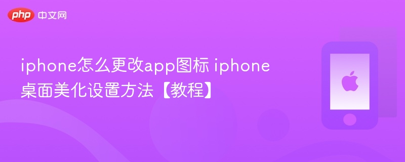 iphone怎么更改app图标 iphone桌面美化设置方法【教程】